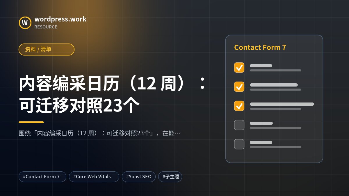 内容编采日历（12 周）：可迁移对照23个｜资料 / 清单