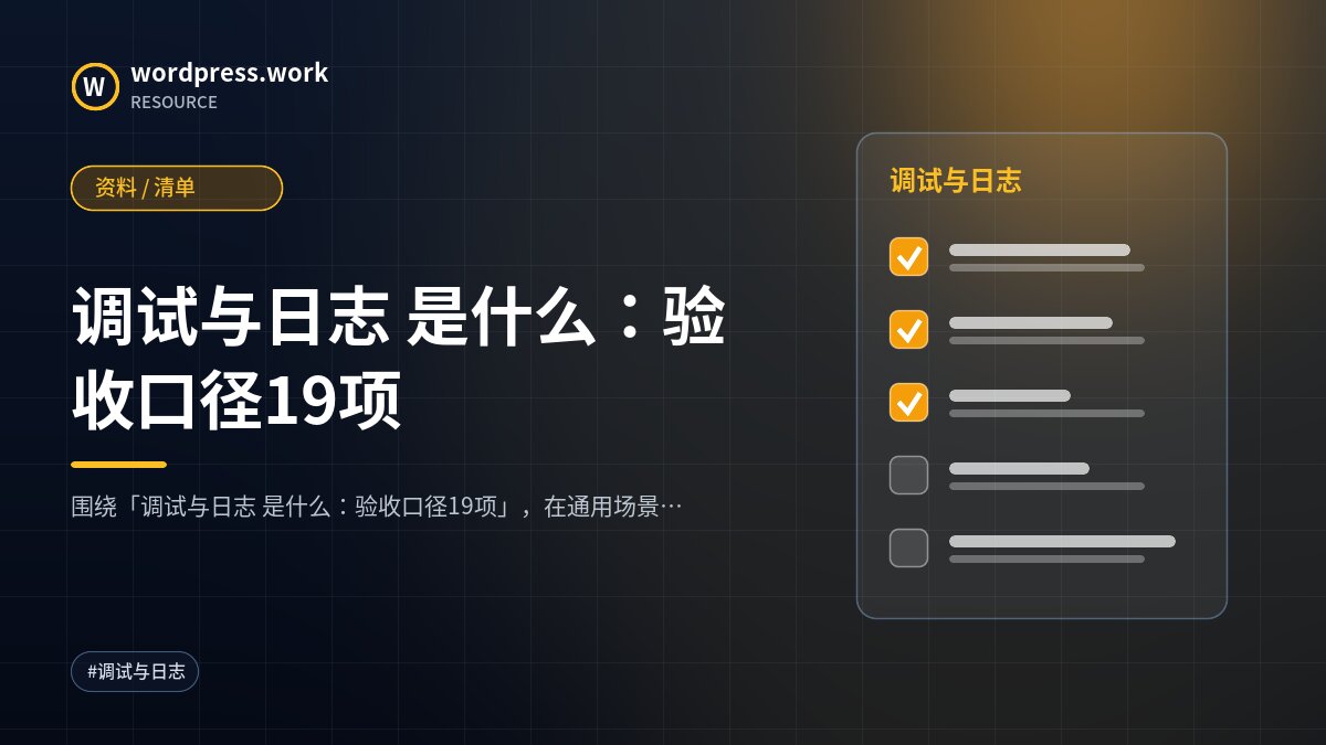 调试与日志 是什么:验收口径19项|资料 / 清单