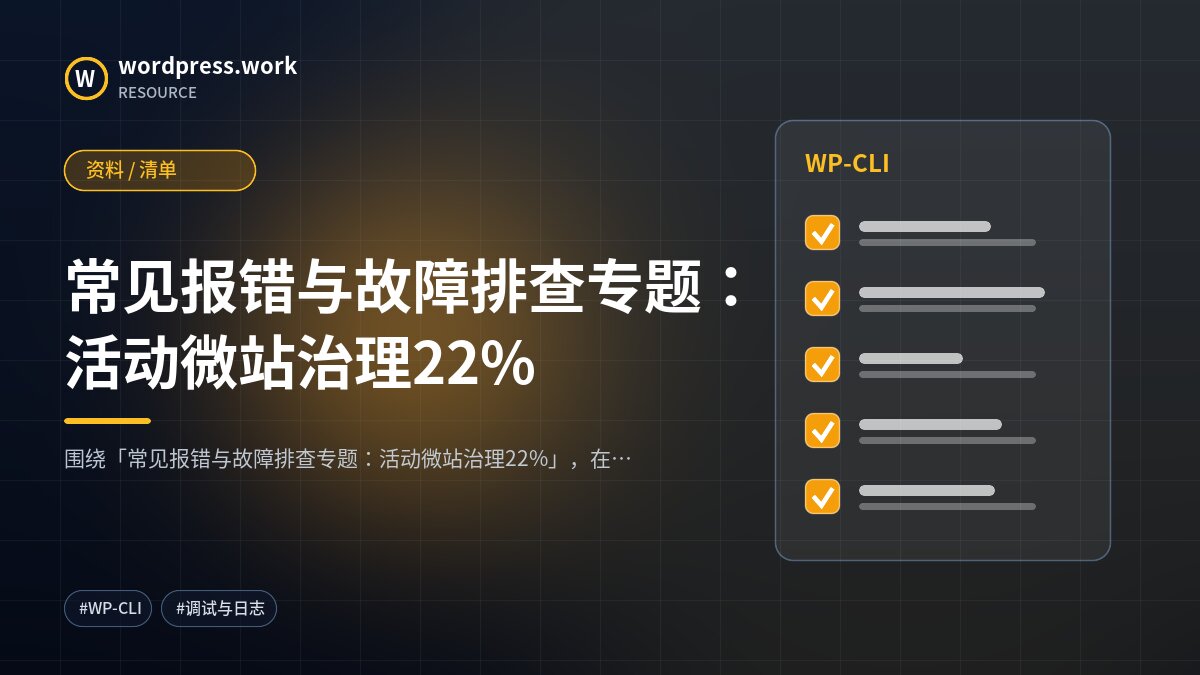 常见报错与故障排查专题:活动微站治理22%|资料 / 清单