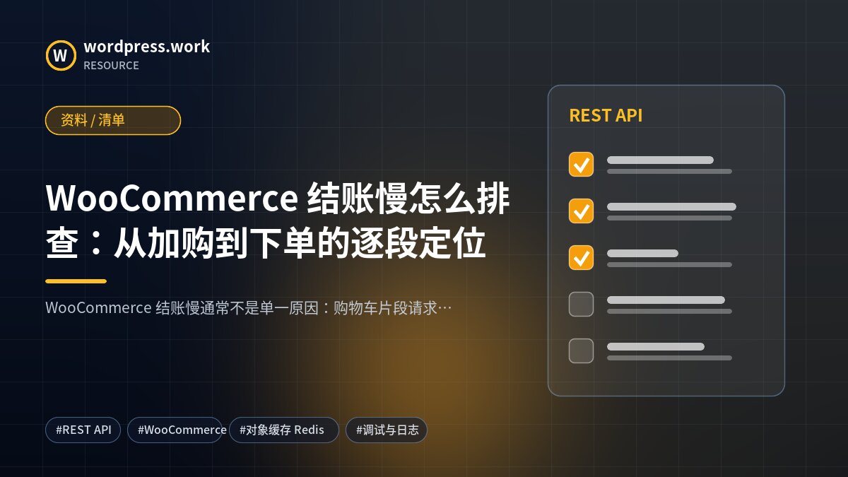 WooCommerce 结账慢怎么排查:从加购到下单的逐段定位|资料 / 清单