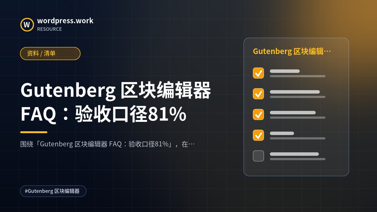 Gutenberg 区块编辑器 FAQ:验收口径81%|资料 / 清单