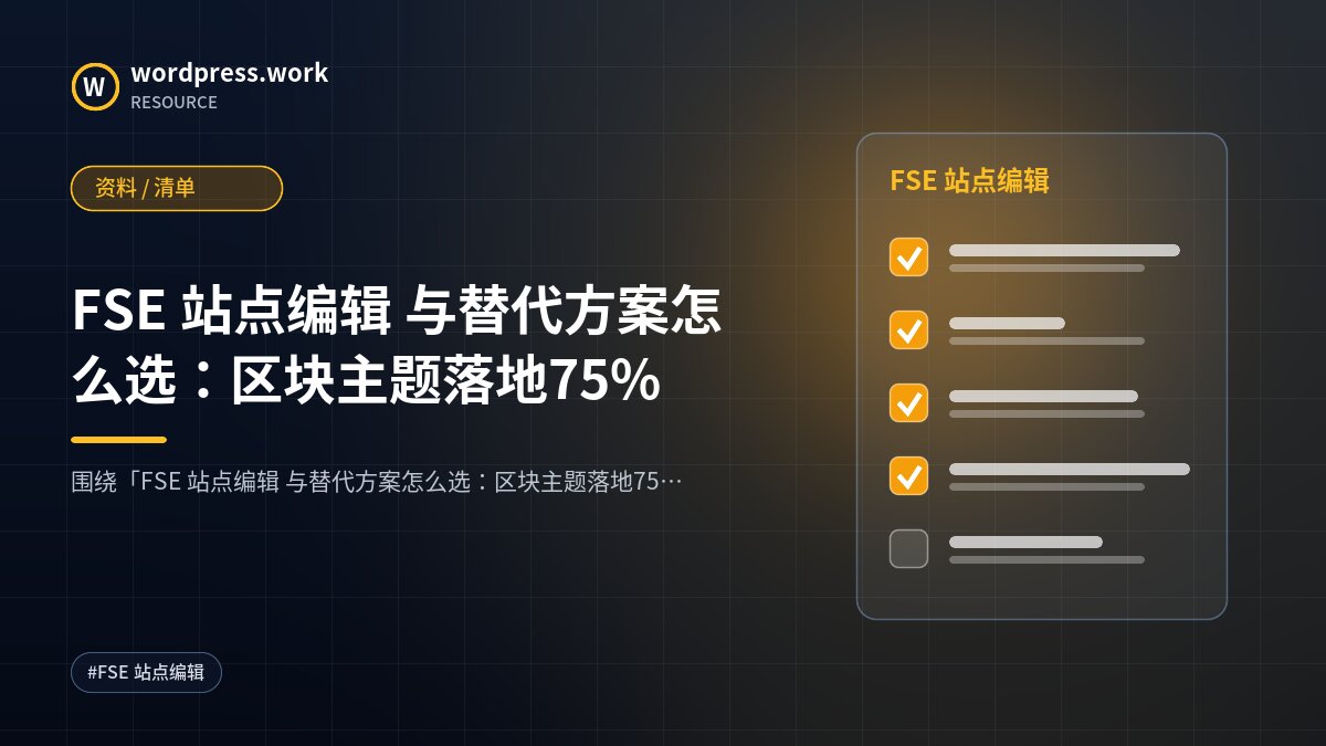 FSE 站点编辑 与替代方案怎么选:区块主题落地75%|资料 / 清单