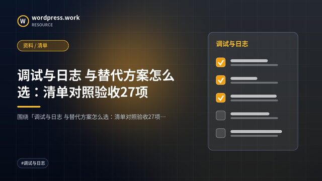 调试与日志 与替代方案怎么选:清单对照验收27项|资料 / 清单