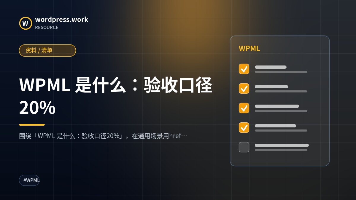WPML 是什么:验收口径20%|资料 / 清单