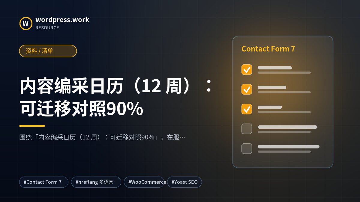 内容编采日历（12 周）：可迁移对照90%｜资料 / 清单