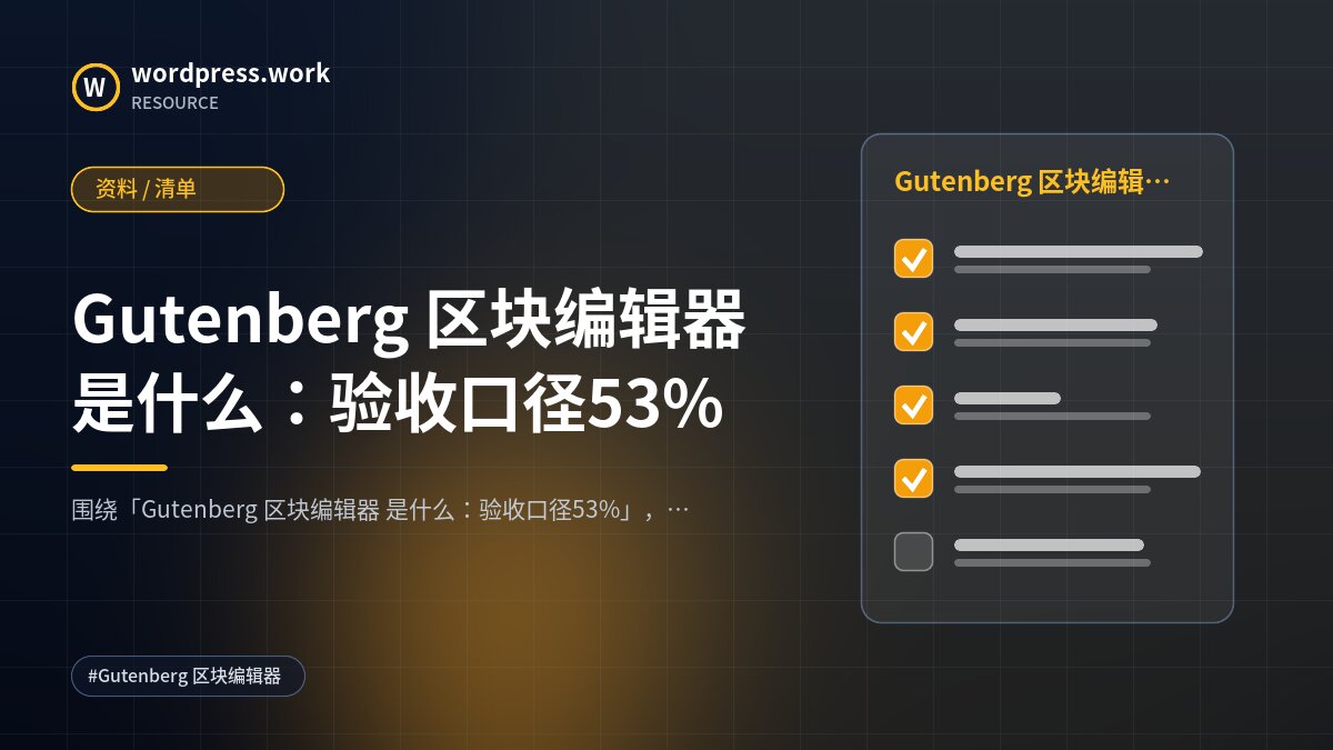 Gutenberg 区块编辑器 是什么:验收口径53%|资料 / 清单