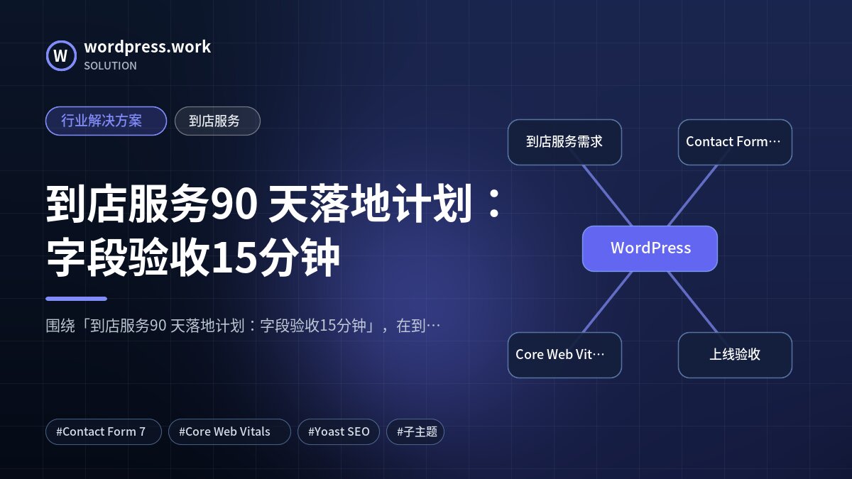 到店服务90 天落地计划:字段验收15分钟|行业解决方案|到店服务