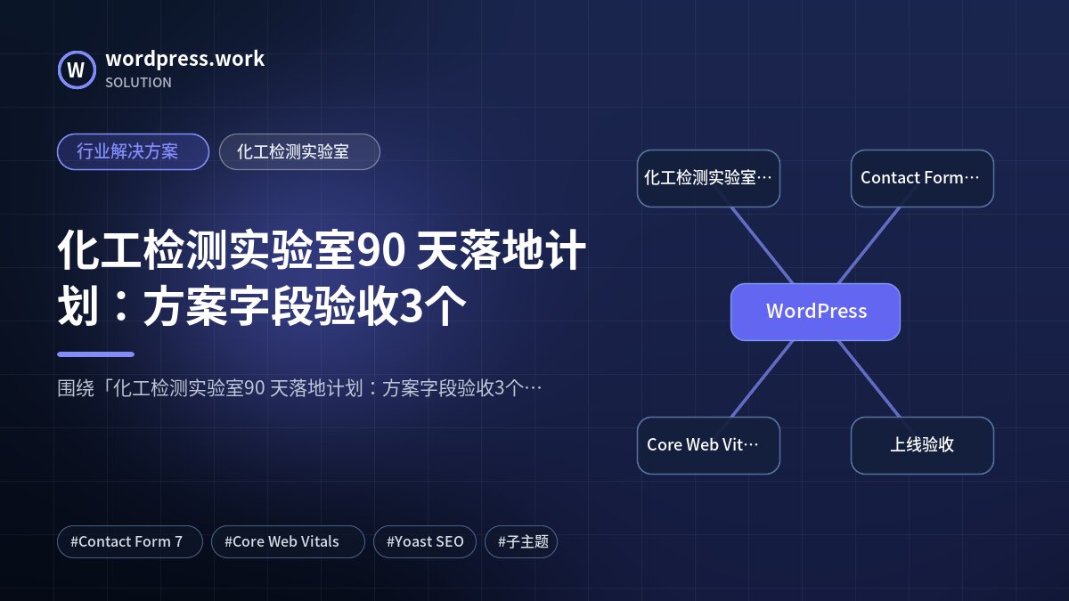 化工检测实验室90 天落地计划：方案字段验收3个｜行业解决方案｜化工检测实验室