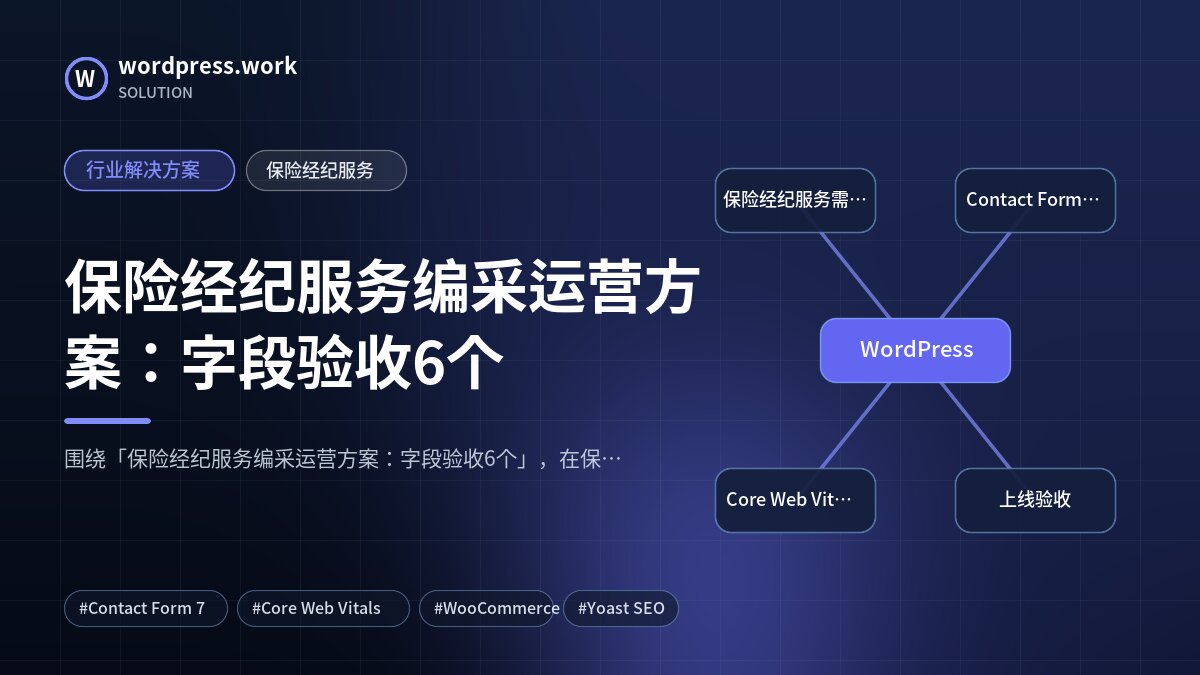 保险经纪服务编采运营方案：字段验收6个｜行业解决方案｜保险经纪服务