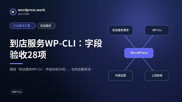 到店服务WP-CLI：字段验收28项｜行业解决方案｜到店服务