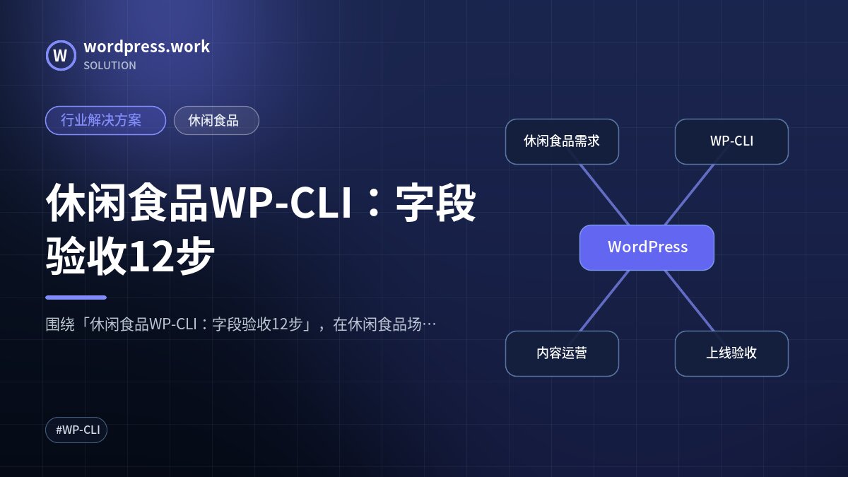 休闲食品WP-CLI：字段验收12步｜行业解决方案｜休闲食品