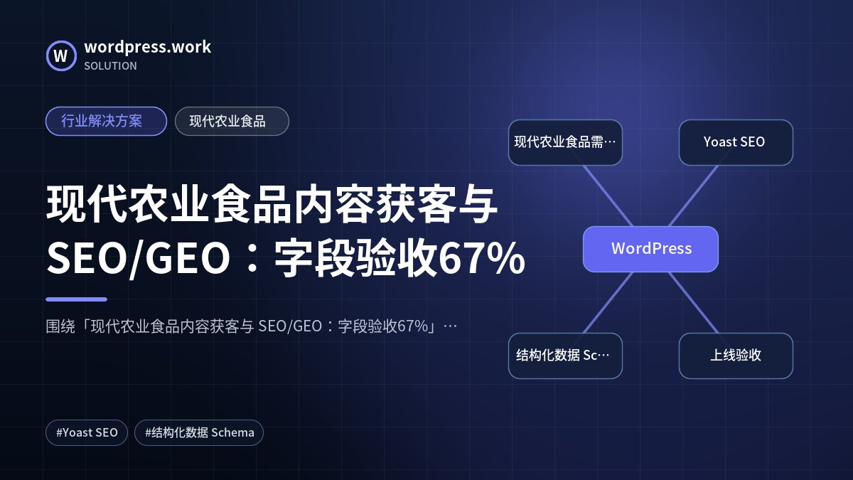 现代农业食品内容获客与 SEO/GEO：字段验收67%｜行业解决方案｜现代农业食品