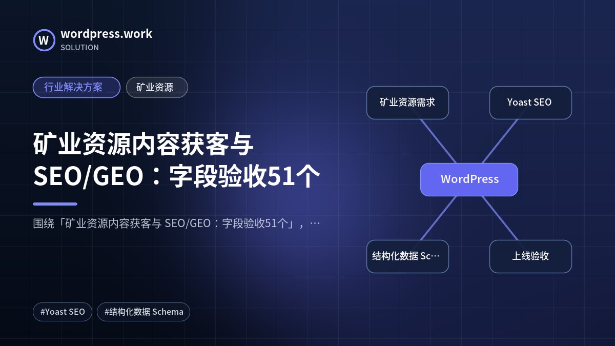 矿业资源内容获客与 SEO/GEO:字段验收51个|行业解决方案|矿业资源