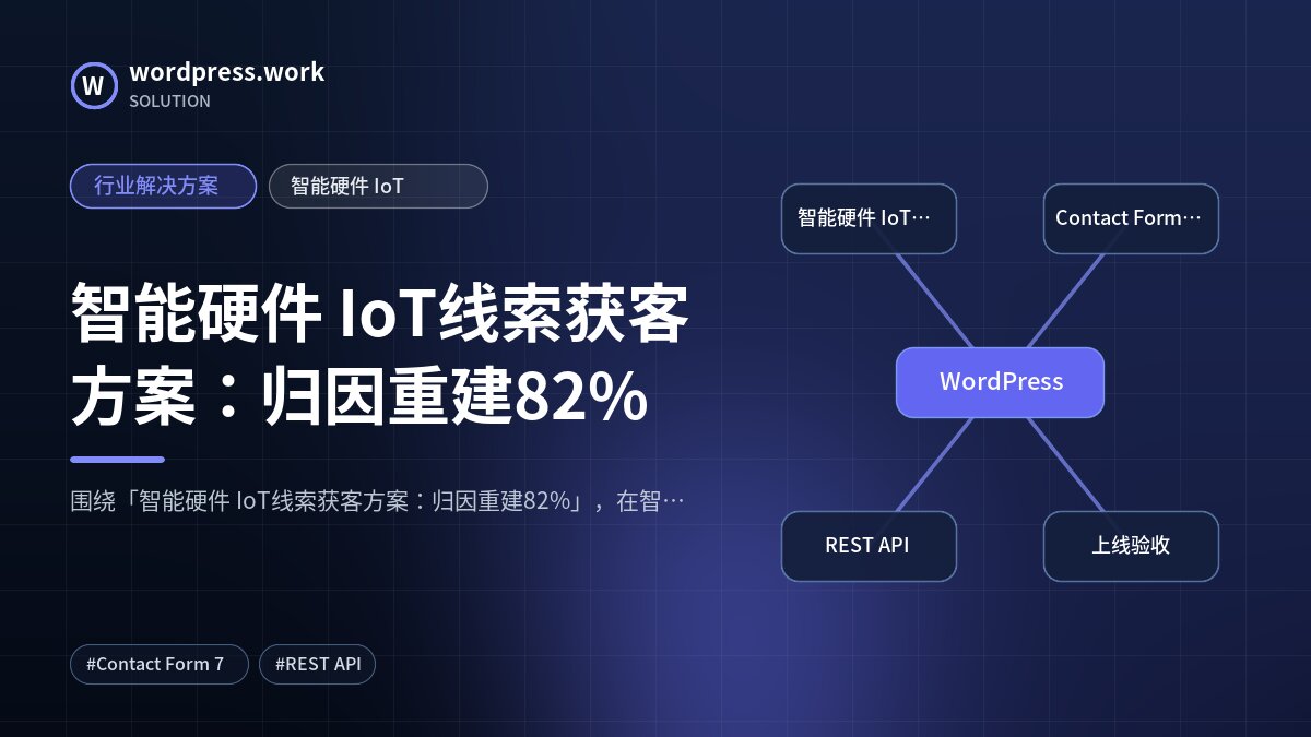 智能硬件 IoT线索获客方案:归因重建82%|行业解决方案|智能硬件 IoT