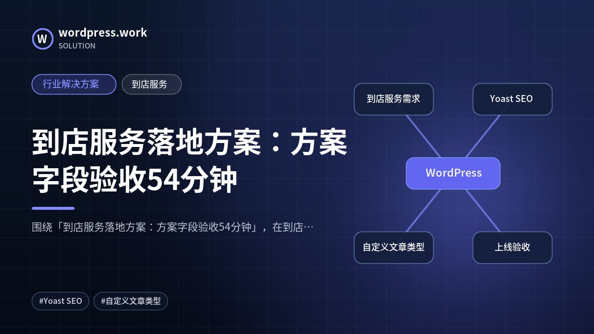 到店服务落地方案:方案字段验收54分钟|行业解决方案|到店服务