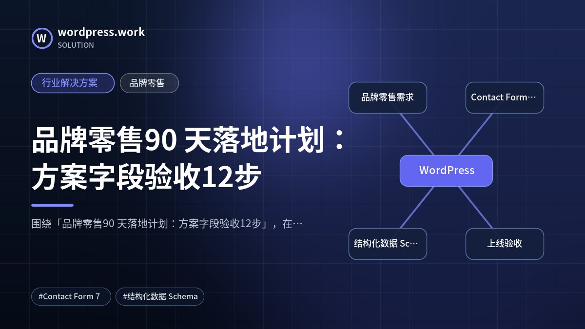 品牌零售90 天落地计划:方案字段验收12步|行业解决方案|品牌零售