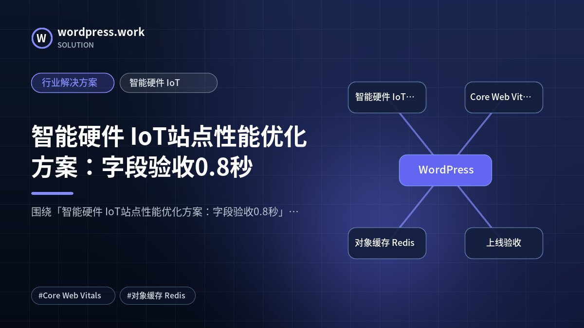 智能硬件 IoT站点性能优化方案:字段验收0.8秒|行业解决方案|智能硬件 IoT