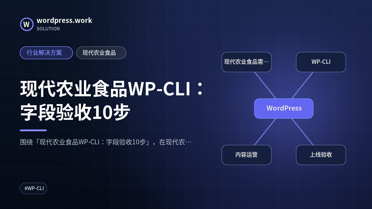 现代农业食品WP-CLI：字段验收10步｜行业解决方案｜现代农业食品