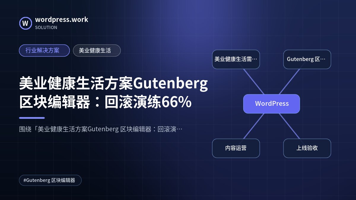 美业健康生活方案Gutenberg 区块编辑器：回滚演练66%｜行业解决方案｜美业健康生活