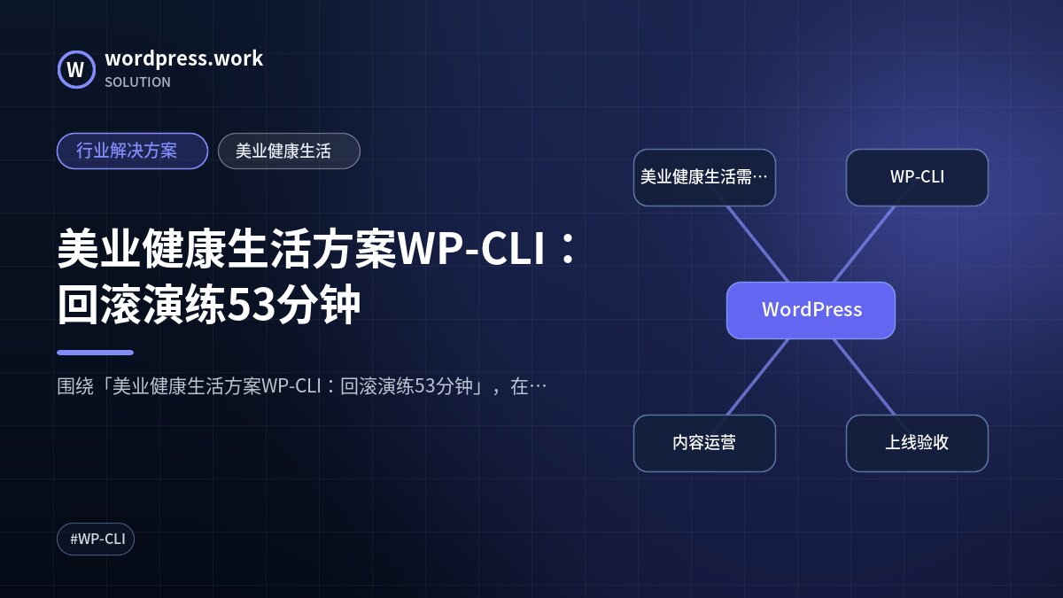 美业健康生活方案WP-CLI:回滚演练53分钟|行业解决方案|美业健康生活