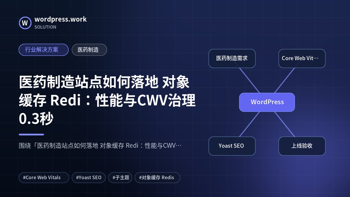 医药制造站点如何落地 对象缓存 Redi:性能与CWV治理0.3秒|行业解决方案|医药制造