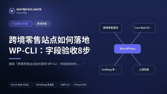 跨境零售站点如何落地 WP-CLI：字段验收8步｜行业解决方案｜跨境零售