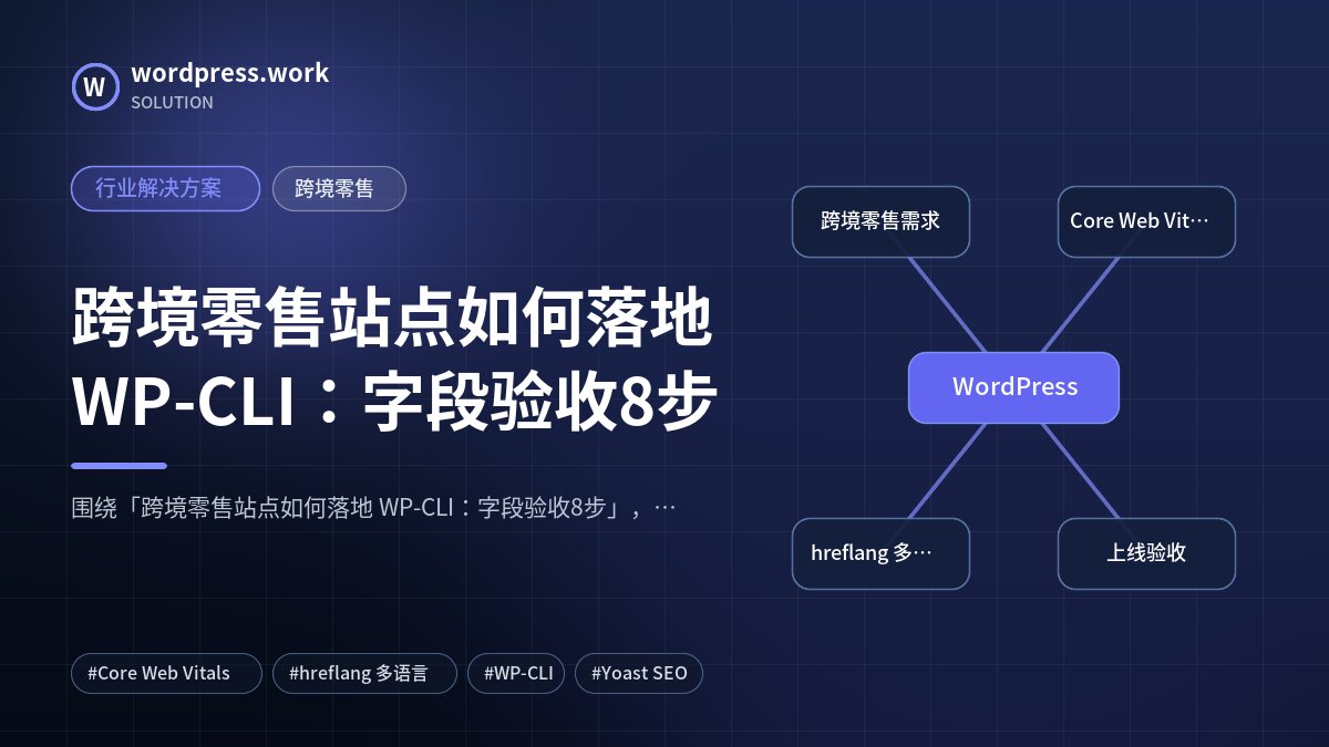 跨境零售站点如何落地 WP-CLI:字段验收8步|行业解决方案|跨境零售