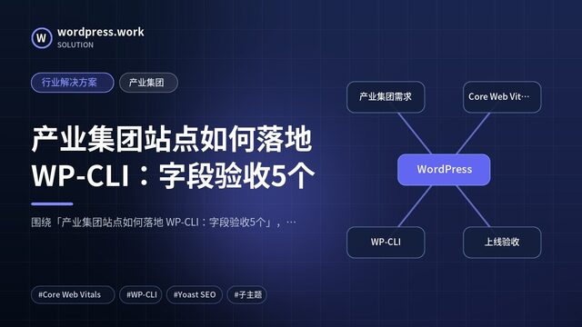 产业集团站点如何落地 WP-CLI：字段验收5个｜行业解决方案｜产业集团