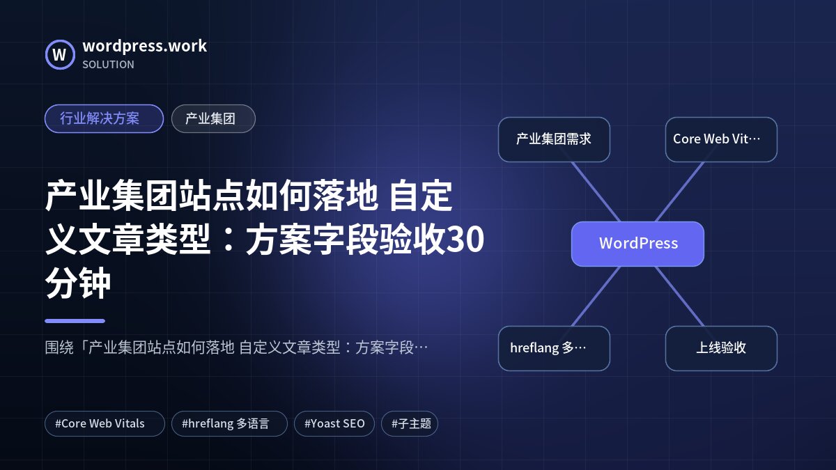 产业集团站点如何落地 自定义文章类型:方案字段验收30分钟|行业解决方案|产业集团