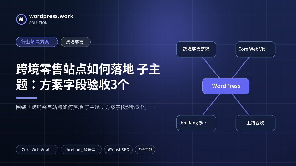 跨境零售站点如何落地 子主题:方案字段验收3个|行业解决方案|跨境零售