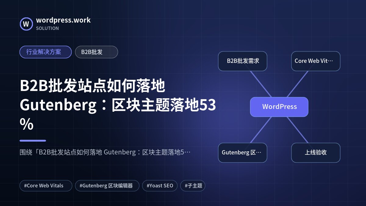 B2B批发站点如何落地 Gutenberg:区块主题落地53%|行业解决方案|B2B批发