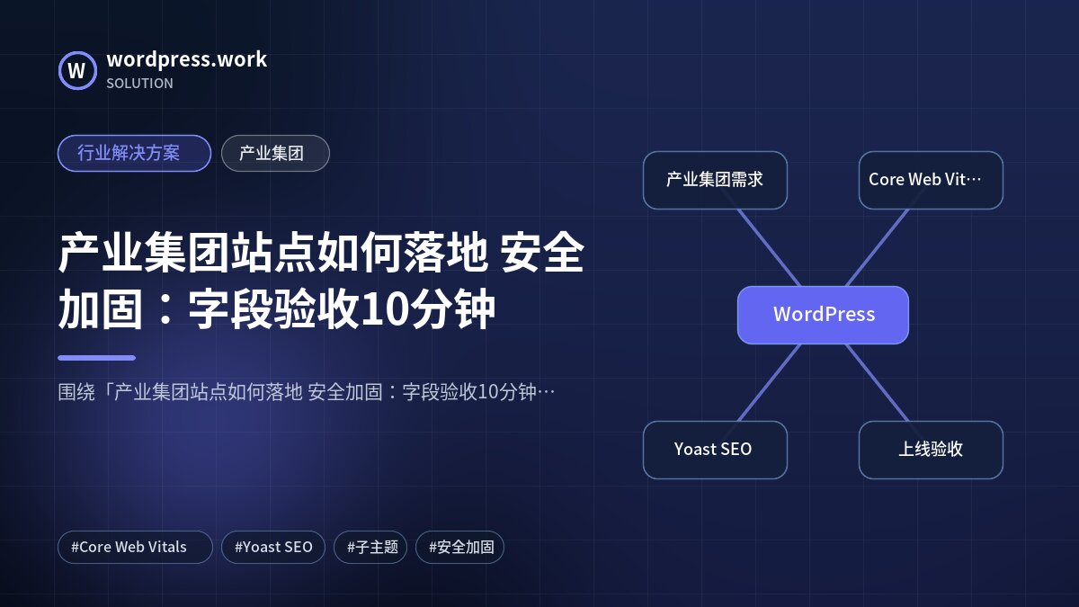 产业集团站点如何落地 安全加固:字段验收10分钟|行业解决方案|产业集团