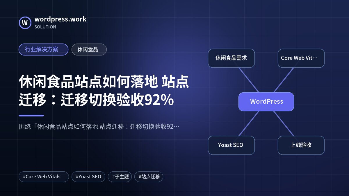 休闲食品站点如何落地 站点迁移:迁移切换验收92%|行业解决方案|休闲食品