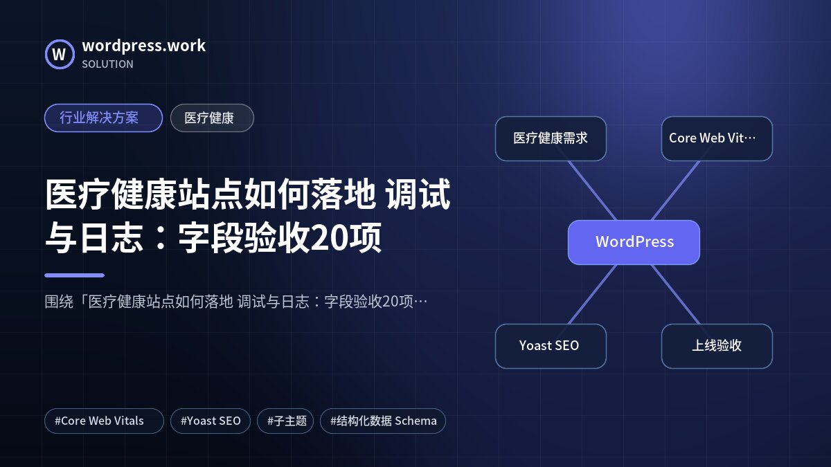 医疗健康站点如何落地 调试与日志:字段验收20项|行业解决方案|医疗健康