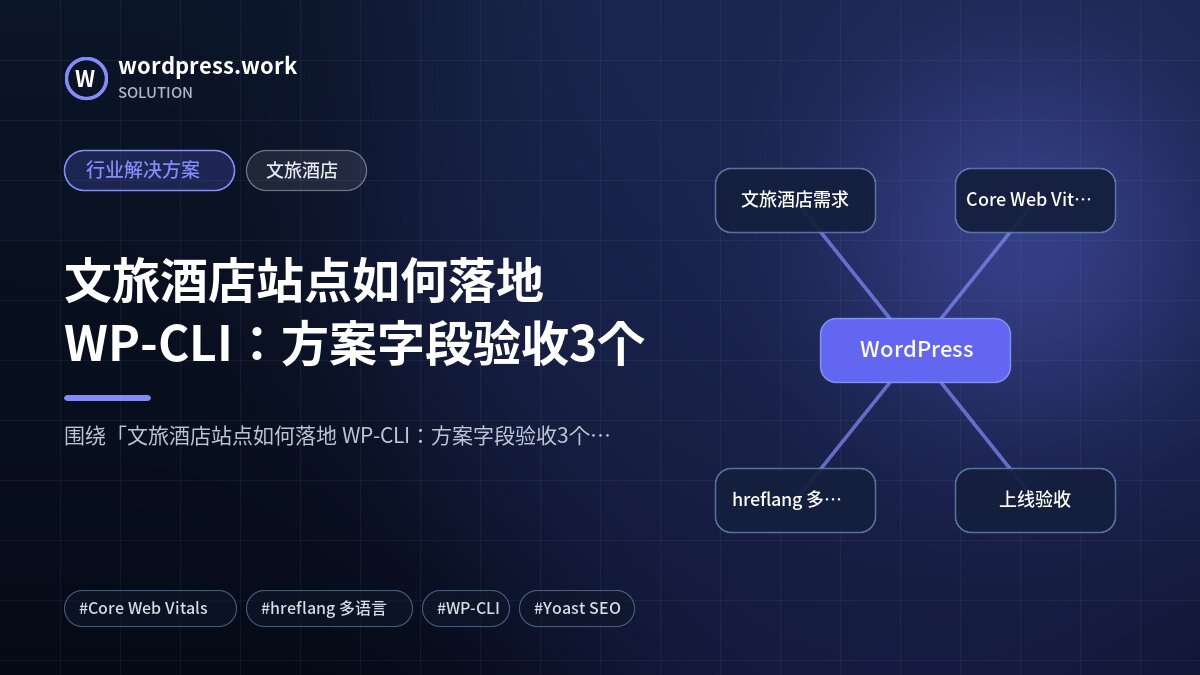文旅酒店站点如何落地 WP-CLI:方案字段验收3个|行业解决方案|文旅酒店