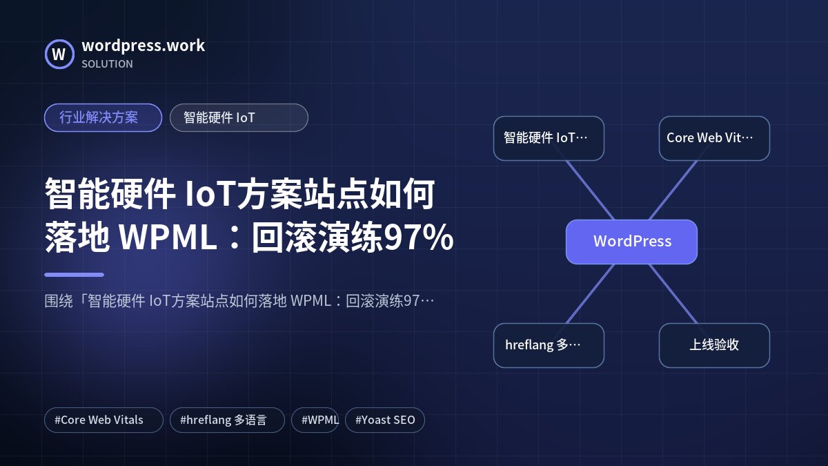 智能硬件 IoT方案站点如何落地 WPML:回滚演练97%|行业解决方案|智能硬件 IoT