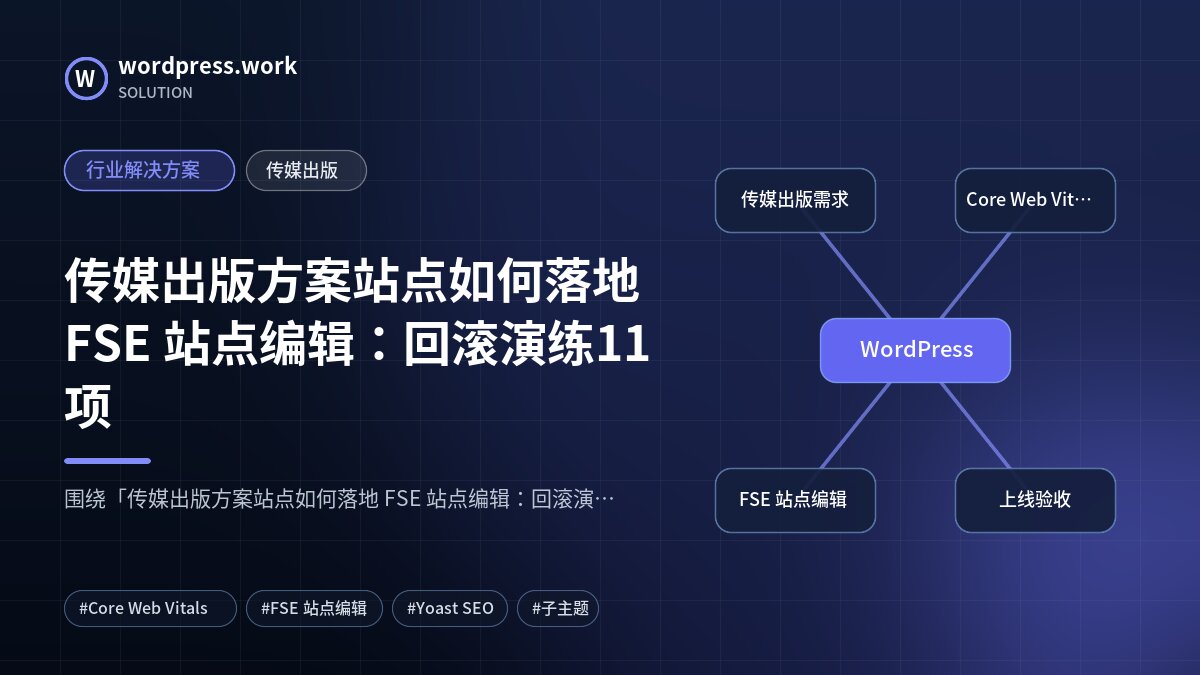 传媒出版方案站点如何落地 FSE 站点编辑:回滚演练11项|行业解决方案|传媒出版