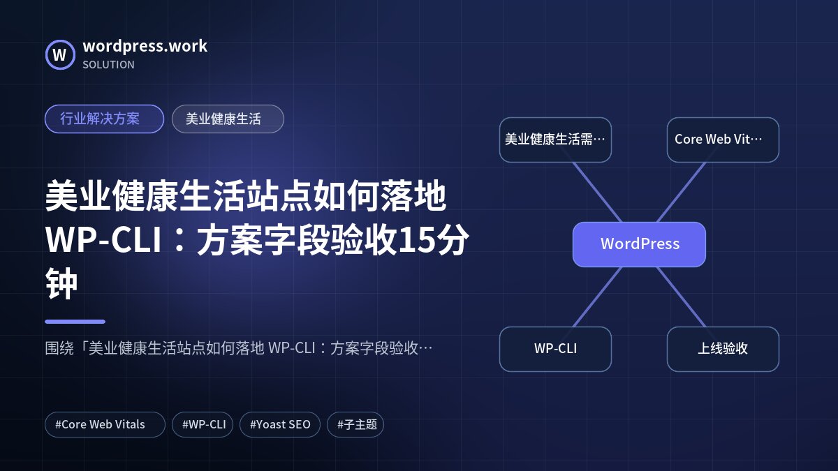 美业健康生活站点如何落地 WP-CLI:方案字段验收15分钟|行业解决方案|美业健康生活