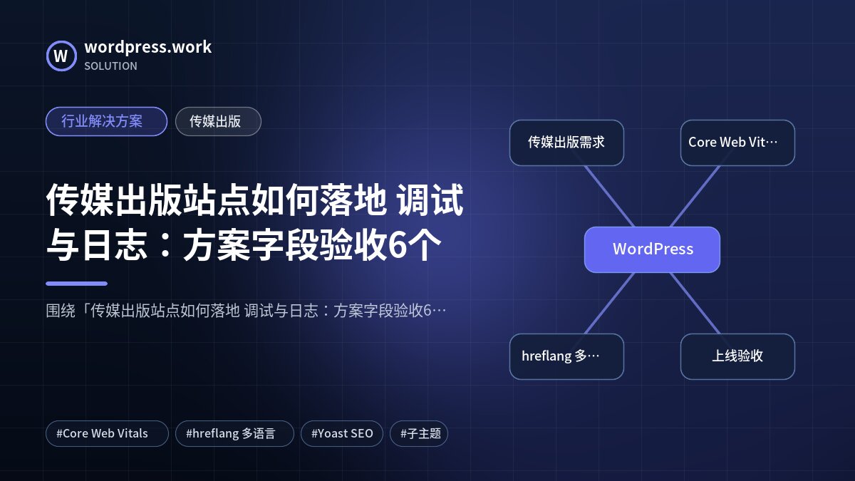 传媒出版站点如何落地 调试与日志:方案字段验收6个|行业解决方案|传媒出版