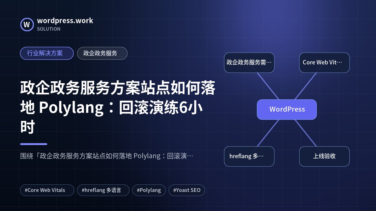 政企政务服务方案站点如何落地 Polylang：回滚演练6小时｜行业解决方案｜政企政务服务