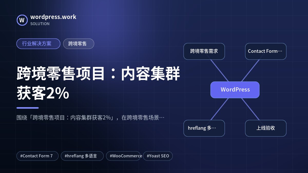 跨境零售项目:内容集群获客2%|行业解决方案|跨境零售