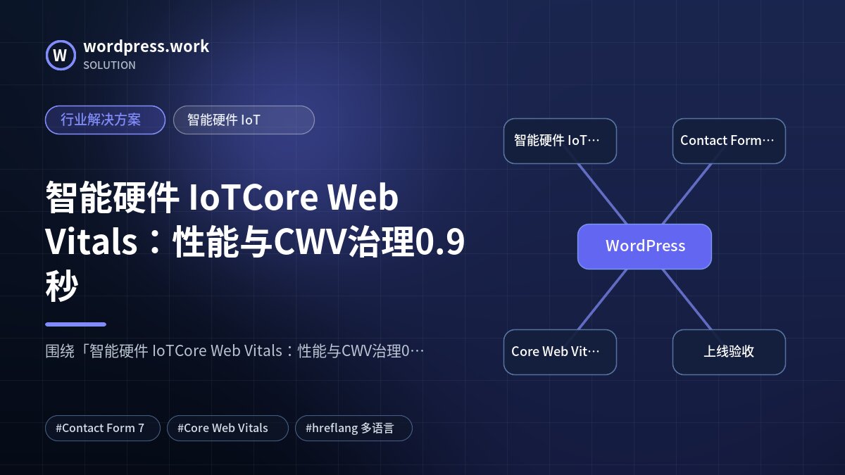 智能硬件 IoTCore Web Vitals:性能与CWV治理0.9秒|行业解决方案|智能硬件 IoT