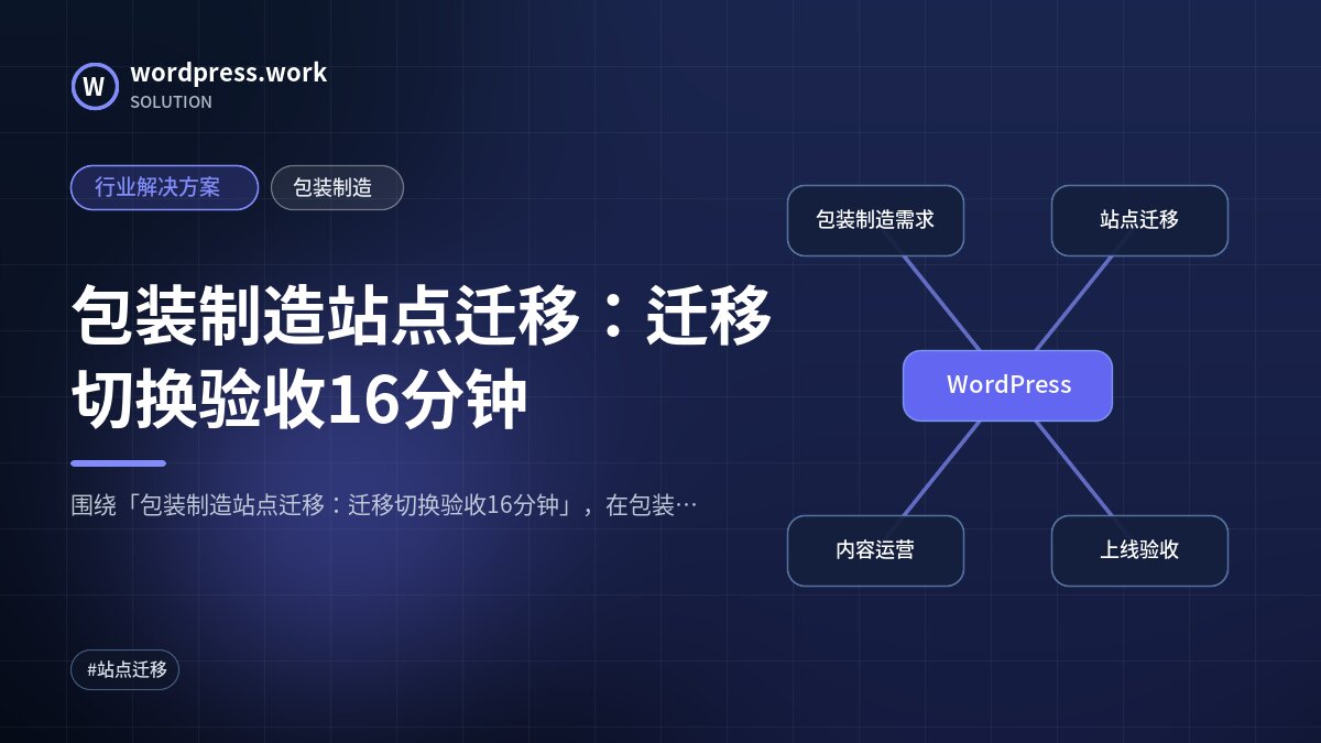 包装制造站点迁移：迁移切换验收16分钟｜行业解决方案｜包装制造
