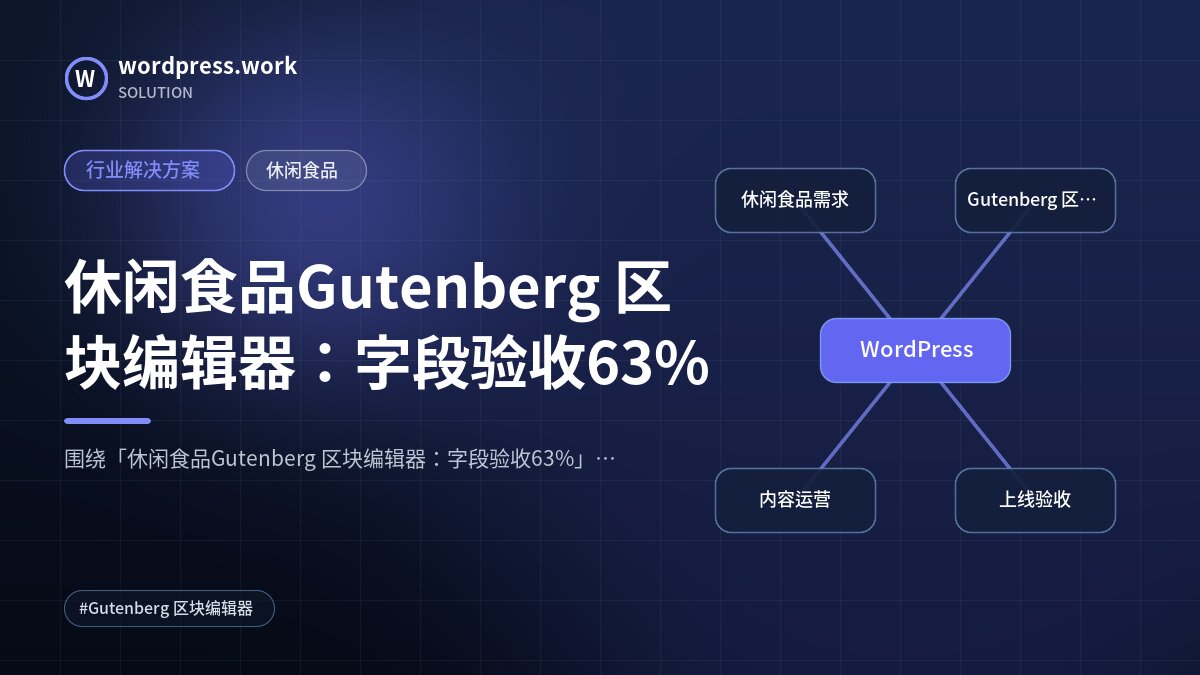 休闲食品Gutenberg 区块编辑器:字段验收63%|行业解决方案|休闲食品