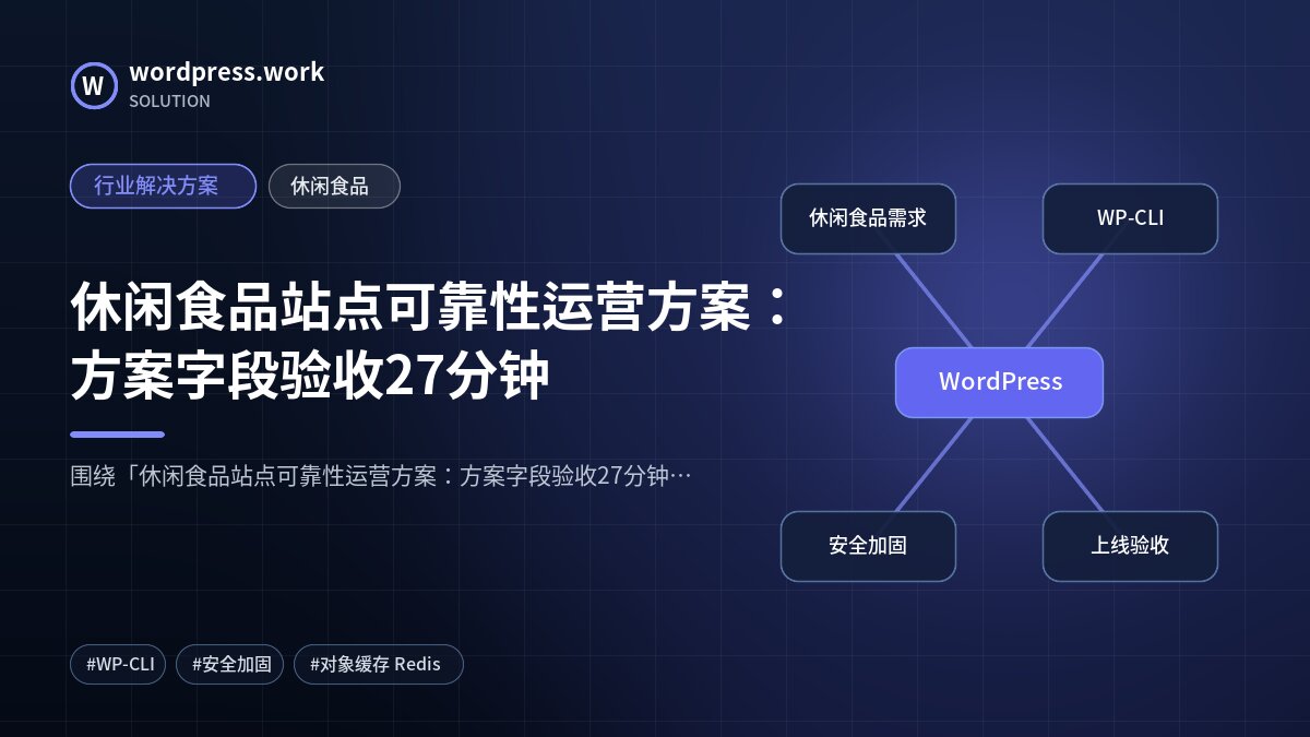 休闲食品站点可靠性运营方案:方案字段验收27分钟|行业解决方案|休闲食品