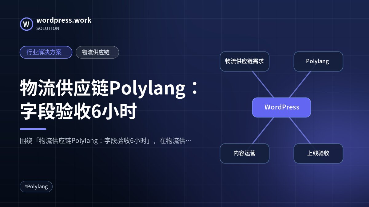 物流供应链Polylang：字段验收6小时｜行业解决方案｜物流供应链