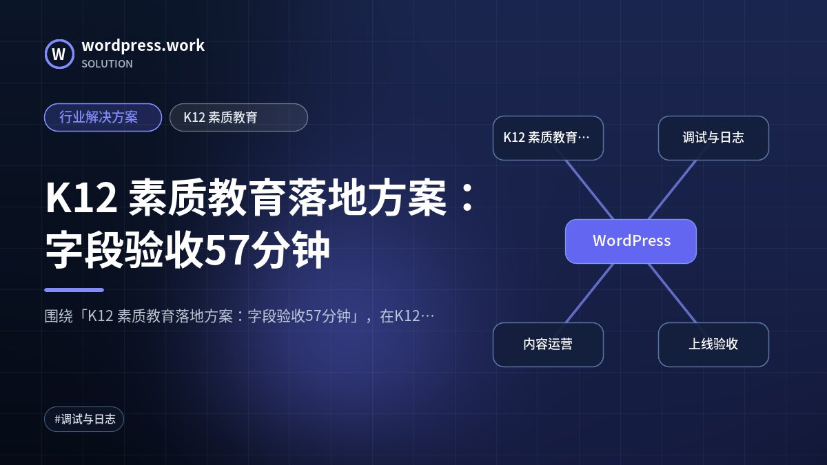 K12 素质教育落地方案：字段验收57分钟｜行业解决方案｜K12 素质教育
