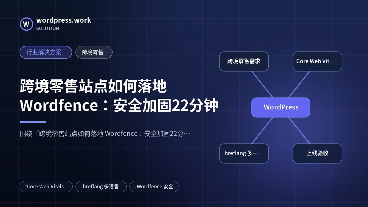 跨境零售站点如何落地 Wordfence:安全加固22分钟|行业解决方案|跨境零售