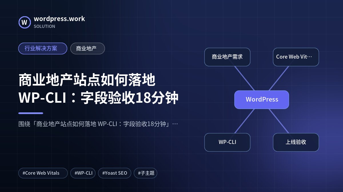 商业地产站点如何落地 WP-CLI:字段验收18分钟|行业解决方案|商业地产