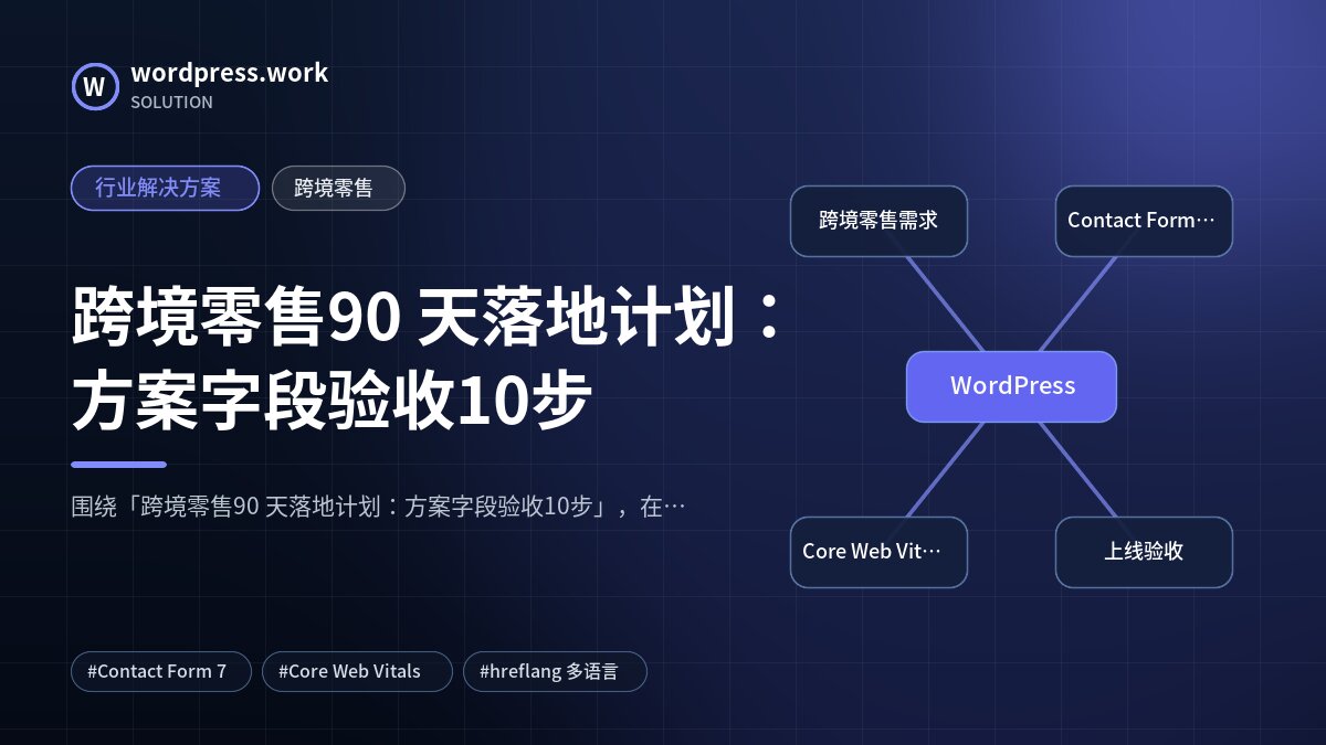 跨境零售90 天落地计划:方案字段验收10步|行业解决方案|跨境零售